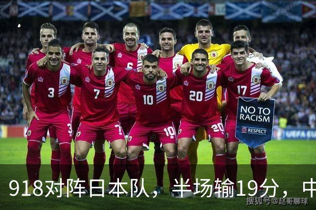 918对阵日本队，半场输19分，中国男篮危险，3人低迷，2短板拉胯